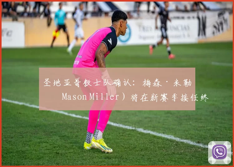 圣地亚哥教士队确认：梅森·米勒（Mason Miller）将在新赛季接任终结者位置